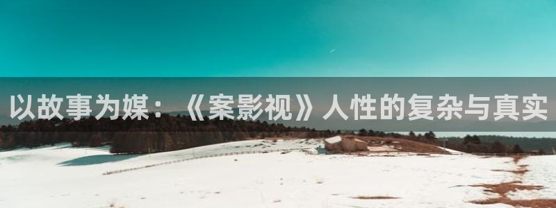 奇米在线播放：以故事为媒：《案影视》人性的复杂与真实
