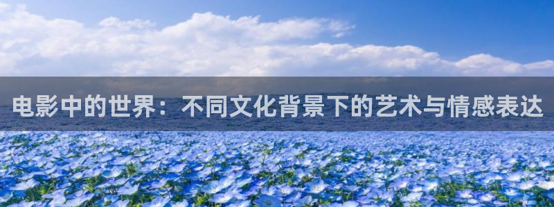 奇米在线播放：电影中的世界：不同文化背景下的艺术与情感表达